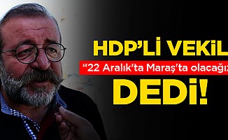 HDP’li vekil; “22 Aralık'ta Maraş'ta olacağız” dedi!