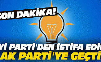 İYİ Parti'den istifa edip AK Parti'ye geçti