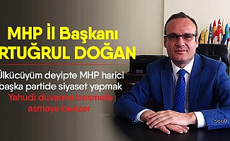 MHP İl Başkanı Doğan; Ülkücüyüm deyipte MHP harici başka partide siyaset yapmak Yahudi duvarına besmele asmaya benzer
