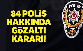 84 polis hakkında gözaltı kararı