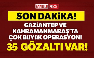 Gaziantep ve Kahramanmaraş’ta çok büyük operasyon!