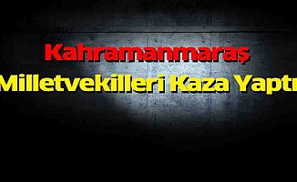 Kahramanmaraş Milletvekilleri Kaza Yaptı