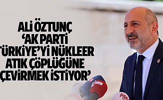 Ali Öztunç, ‘Ak parti, Türkiye’yi nükleer atık çöplüğüne çevirmek istiyor’