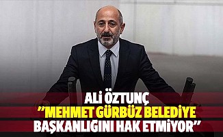 Ali Öztunç: "Mehmet Gürbüz belediye başkanlığını hak etmiyor"