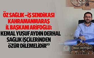 Öz Sağlık –İş Sendikası Kahramanmaraş İl Başkanı Arifoğlu: “Kemal Yusuf Aydın derhal sağlık işçilerinden özür dilemelidir”