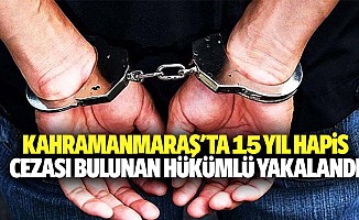 Kahramanmaraş'ta 15 yıl hapis cezası bulunan hükümlü yakalandı