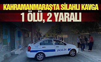 Kahramanmaraş'ta silahlı kavga: 1 ölü, 2 yaralı