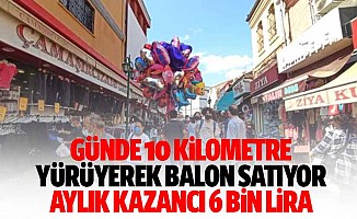 Günde 10 kilometre yürüyerek balon satıyor, aylık kazancı 6 bin lira