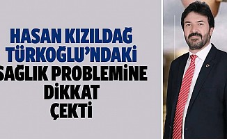 Hasan Kızıldağ Türkoğlu’ndaki sağlık problemine dikkat çekti