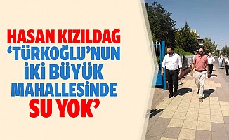Hasan Kızıldağ, ‘Türkoğlu’nun 2 büyük mahallesinde su yok’