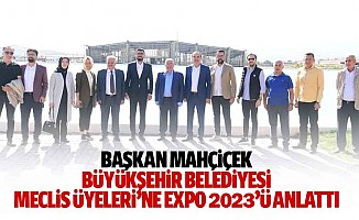 Başkan Mahçiçek, Büyükşehir Belediyesi Meclis Üyeleri’ne Expo 2023’ü Anlattı