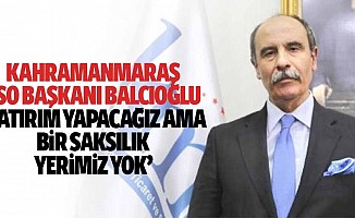 Kahramanmaraş TSO Başkanı Balcıoğlu, ‘Yatırım yapacağız ama bir saksılık yerimiz yok’