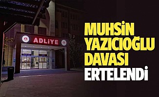 Muhsin Yazıcıoğlu davası ertelendi