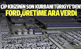 Çip krizinin son kurbanı Türkiye’den! Ford,üretime ara verdi