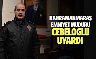 Kahramanmaraş Emniyet Müdürü Cebeloğlu, uyardı