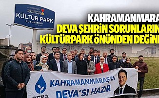 Kahramanmaraş Deva Şehrin Sorunlarına Kültürpark Önünden Değindi