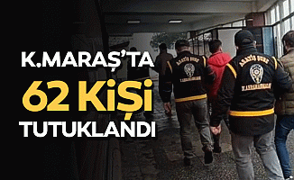 Kahramanmaraş'ta 62 kişi tutuklandı