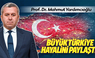 Prof. Dr. Mahmut Yardımcıoğlu, Büyük Türkiye hayalini paylaştı!