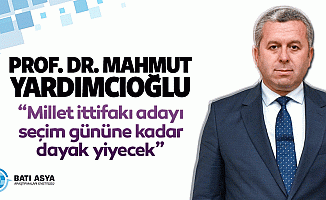 Prof. Dr. Mahmut Yardımcıoğlu, “Millet ittifakı adayı seçim gününe kadar dayak yiyecek”