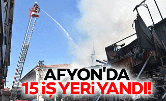 Afyon'da 15 iş yeri yandı!