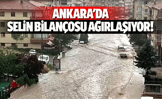 Ankara'da selin bilançosu ağırlaşıyor!