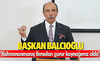 Başkan Balcıoğlu, ‘Kahramanmaraş firmaları gurur kaynağımız oldu’