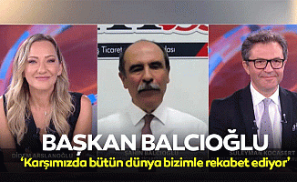 Başkan Balcıoğlu, ‘Karşımızda bütün dünya bizimle rekabet ediyor’