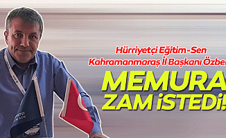 Hürriyetçi Eğitim-Sen Kahramanmaraş İl Başkanı Özberk, memura zam istedi!
