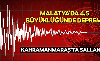 Malatya'da 4.5 büyüklüğünde deprem! Kahramanmaraş’ta sallandı!