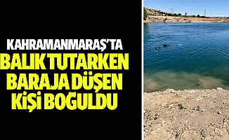 Kahramanmaraş'ta balık tutarken baraja düşen kişi boğuldu