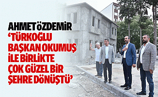 Ahmet Özdemir, ‘Türkoğlu, Başkan Okumuş ile birlikte çok güzel bir şehre dönüştü’
