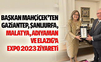 Başkan Mahçiçek’ten, Gaziantep, Şanlıurfa, Malatya, Adıyaman Ve Elazığ’a Expo 2023 Ziyareti