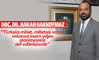 Doç. Dr. Hakan Hakkoymaz; “Türksüz millet, milletsiz vatan, vatansız insan yığını planlayanlar def edilmişlerdir”