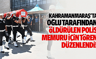 Kahramanmaraş'ta Oğlu Tarafından Öldürülen Polis Memuru İçin Tören Düzenlendi
