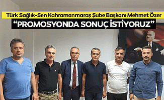 Türk Sağlık-Sen Kahramanmaraş Şube Başkanı Mehmet Özer, “Promosyonda Sonuç İstiyoruz”