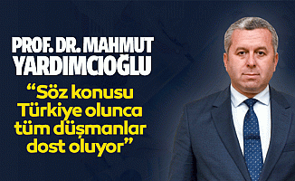 Yardımcıoğlu, “Söz konusu Türkiye olunca tüm düşmanlar dost oluyor”