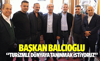 Başkan Balcıoğlu, “Turizmle dünyaya tanınmak istiyoruz”