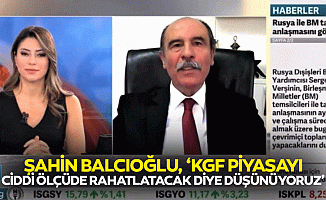 Şahin Balcıoğlu, ‘KGF piyasayı ciddi ölçüde rahatlatacak diye düşünüyoruz’