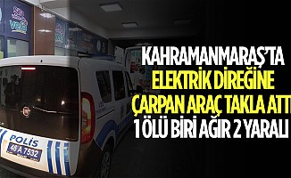 Kahramanmaraş’ta Elektrik Direğine Çarpan Araç Takla Attı; 1 Ölü Biri Ağır 2 Yaralı