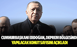 Cumhurbaşkanı Erdoğan, Deprem Bölgesinde Yapılacak Konut Sayısını Açıkladı