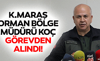 Kahramanmaraş Orman Bölge Müdürü Koç görevden alındı!