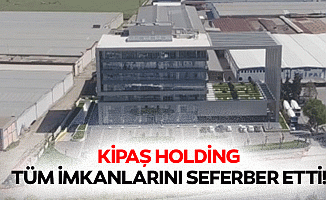Kipaş Holding tüm imkanlarını seferber etti!