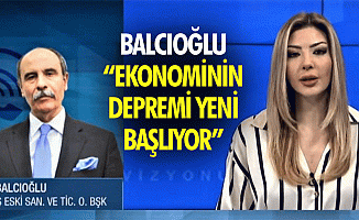 Balcıoğlu, “Ekonominin depremi yeni başlıyor”