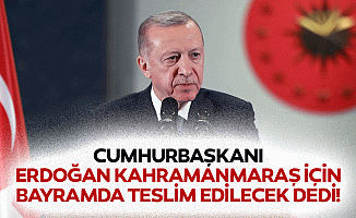 Cumhurbaşkanı Erdoğan Kahramanmaraş için bayramda teslim edilecek dedi!
