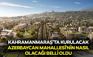 Kahramanmaraş'ta Kurulacak Azerbaycan Mahallesi'nin Nasıl Olacağı Belli Oldu