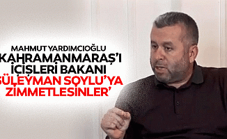 Mahmut Yardımcıoğlu, ‘Kahramanmaraş’ı İçişleri Bakanı Süleyman Soylu’ya zimmetlesinler’