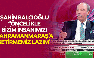 Şahin Balcıoğlu, “Öncelikle bizim insanımızı kahramanmaraş'a getirmemiz lazım”