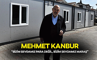 Mehmet Kanbur, “Bizim sevdamız para değil, bizim sevdamız Maraş”