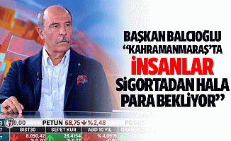 Başkan Balcıoğlu, “Kahramanmaraş’ta insanlar sigortadan hala para bekliyor”