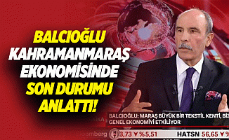 Balcıoğlu, Kahramanmaraş Ekonomisinde Son Durumu anlattı!